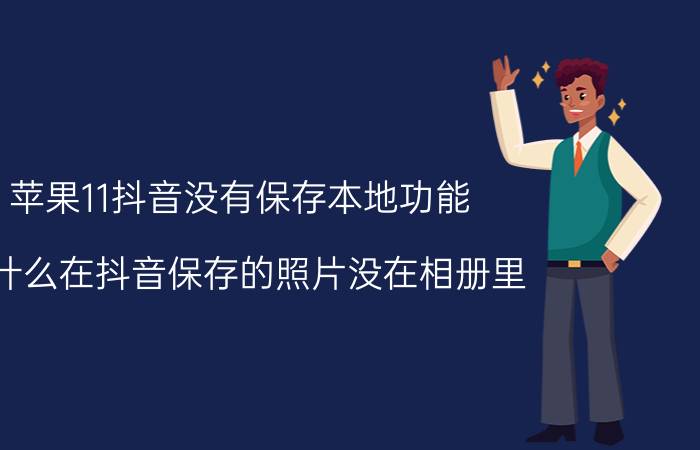 苹果11抖音没有保存本地功能 为什么在抖音保存的照片没在相册里？